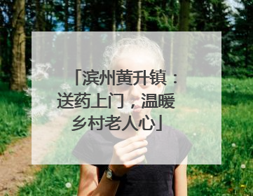 滨州黄升镇：送药上门，温暖乡村老人心
