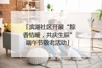 滨湖社区开展“粽香情暖，共庆生辰”端午节敬老活动