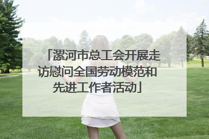 漯河市总工会开展走访慰问全国劳动模范和先进工作者活动