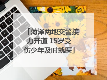 菏泽两地交警接力开道 15岁受伤少年及时就医