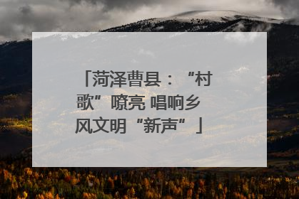 菏泽曹县：“村歌”嘹亮 唱响乡风文明“新声”
