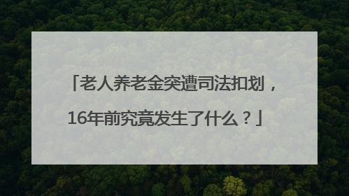 老人养老金突遭司法扣划，16年前究竟发生了什么？