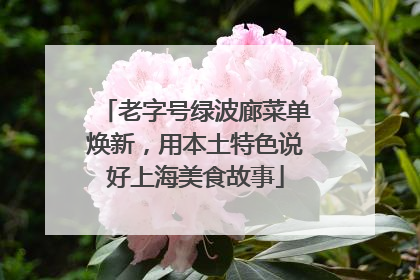 老字号绿波廊菜单焕新，用本土特色说好上海美食故事
