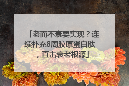 老而不衰要实现？连续补充8周胶原蛋白肽，直击衰老根源