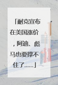 耐克宣布在美国涨价，阿迪、彪马也要撑不住了……