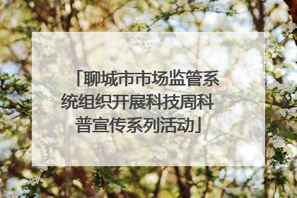 聊城市市场监管系统组织开展科技周科普宣传系列活动