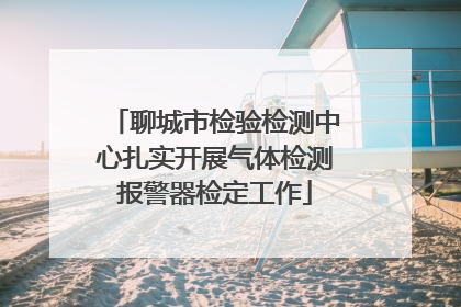 聊城市检验检测中心扎实开展气体检测报警器检定工作