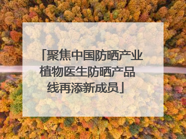 聚焦中国防晒产业 植物医生防晒产品线再添新成员