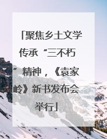 聚焦乡土文学 传承“三不朽”精神，《袁家岭》新书发布会举行