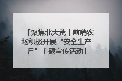 聚焦北大荒｜前哨农场积极开展“安全生产月”主题宣传活动
