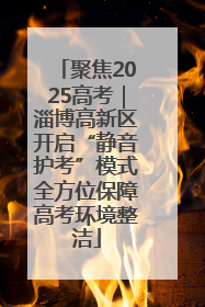 聚焦2025高考｜淄博高新区开启“静音护考”模式全方位保障高考环境整洁