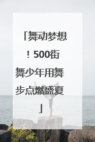 舞动梦想！500街舞少年用舞步点燃盛夏