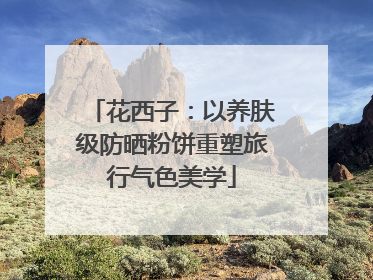 花西子：以养肤级防晒粉饼重塑旅行气色美学