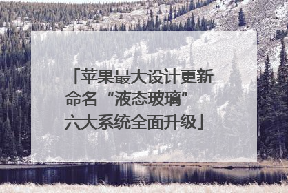 苹果最大设计更新命名“液态玻璃” 六大系统全面升级