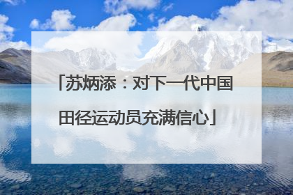 苏炳添：对下一代中国田径运动员充满信心