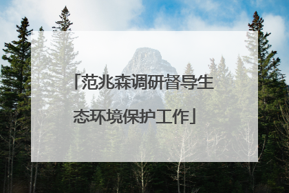 范兆森调研督导生态环境保护工作