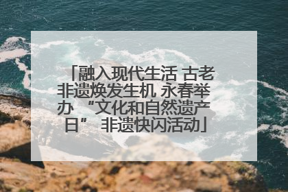 融入现代生活 古老非遗焕发生机 永春举办 “文化和自然遗产日” 非遗快闪活动
