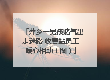 萍乡一男孩赌气出走迷路 收费站员工暖心相助（图）