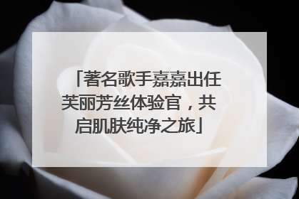 著名歌手嘉嘉出任芙丽芳丝体验官，共启肌肤纯净之旅