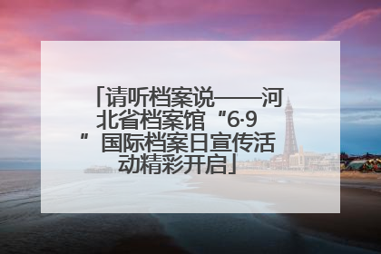 请听档案说——河北省档案馆“6·9”国际档案日宣传活动精彩开启