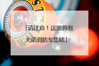 请注意！这里将有大量消防车集结