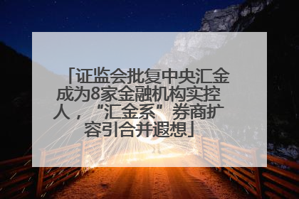 证监会批复中央汇金成为8家金融机构实控人，“汇金系”券商扩容引合并遐想