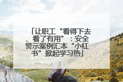 让职工“看得下去、看了有用”：安全警示案例汇本“小红书”掀起学习热