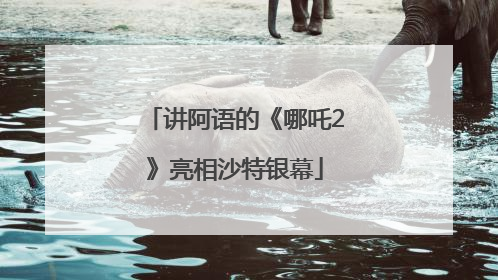 讲阿语的《哪吒2》亮相沙特银幕