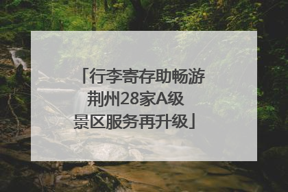 行李寄存助畅游 荆州28家A级景区服务再升级