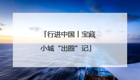 行进中国丨宝藏小城“出圈”记