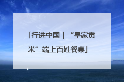 行进中国｜“皇家贡米”端上百姓餐桌