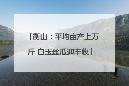 衡山：平均亩产上万斤 白玉丝瓜迎丰收