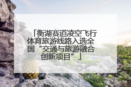 衡湖赛道凌空飞行体育旅游线路入选全国“交通与旅游融合创新项目”