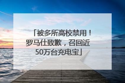 被多所高校禁用！罗马仕致歉，召回近50万台充电宝
