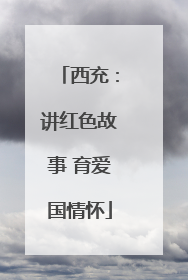 西充：讲红色故事 育爱国情怀