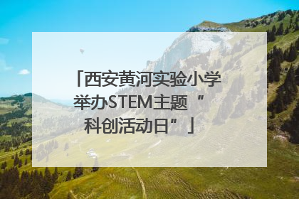 西安黄河实验小学举办STEM主题“科创活动日”