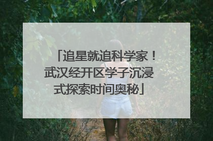追星就追科学家！武汉经开区学子沉浸式探索时间奥秘