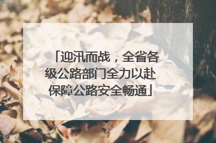 迎汛而战，全省各级公路部门全力以赴保障公路安全畅通