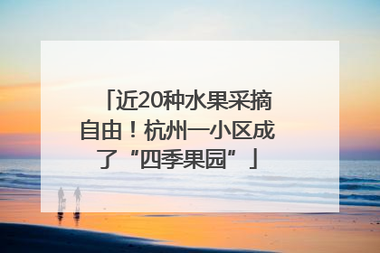 近20种水果采摘自由！杭州一小区成了“四季果园”