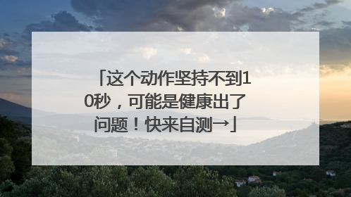 这个动作坚持不到10秒，可能是健康出了问题！快来自测→