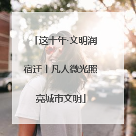 这十年·文明润宿迁丨凡人微光照亮城市文明