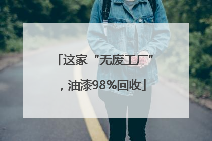 这家“无废工厂”，油漆98%回收