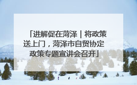 进解促在菏泽｜将政策送上门，菏泽市自贸协定政策专题宣讲会召开