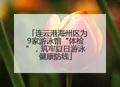连云港海州区为9家游泳馆“体检”，筑牢夏日游泳健康防线