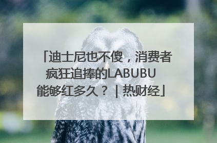 迪士尼也不傻，消费者疯狂追捧的LABUBU能够红多久？｜热财经