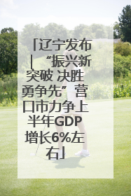 辽宁发布｜“振兴新突破 决胜勇争先”营口市力争上半年GDP增长6%左右