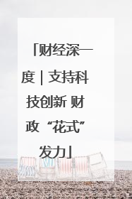 财经深一度｜支持科技创新 财政“花式”发力
