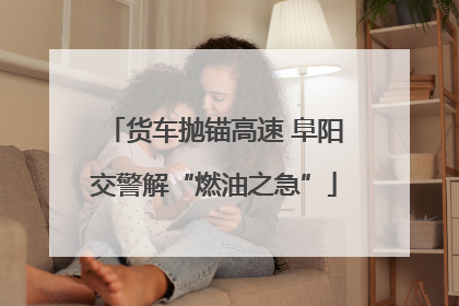 货车抛锚高速 阜阳交警解“燃油之急”