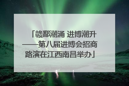 赣鄱潮涌 进博潮升——第八届进博会招商路演在江西南昌举办