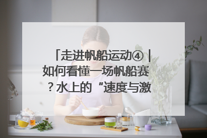 走进帆船运动④｜如何看懂一场帆船赛？水上的“速度与激情”同样精彩